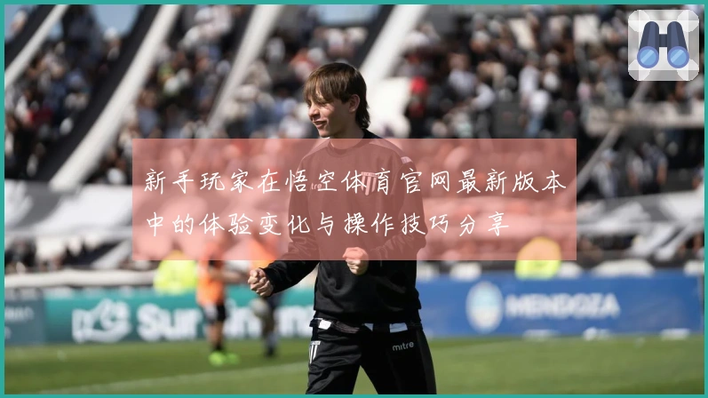 新手玩家在悟空体育官网最新版本中的体验变化与操作技巧分享