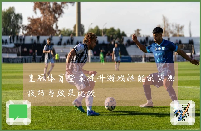 皇冠体育登录提升游戏性能的实测技巧与效果比较
