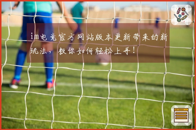 im电竞官方网站版本更新带来的新玩法，教你如何轻松上手！