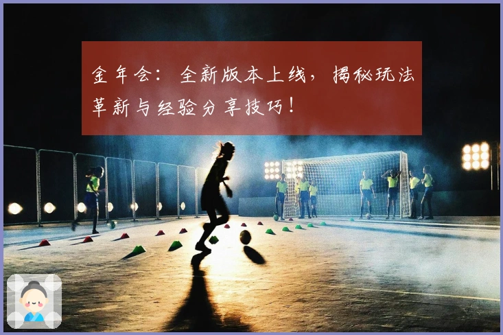 金年会：全新版本上线，揭秘玩法革新与经验分享技巧！