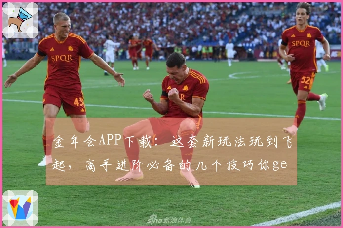 金年会APP下载：这套新玩法玩到飞起，高手进阶必备的几个技巧你get到了吗？
