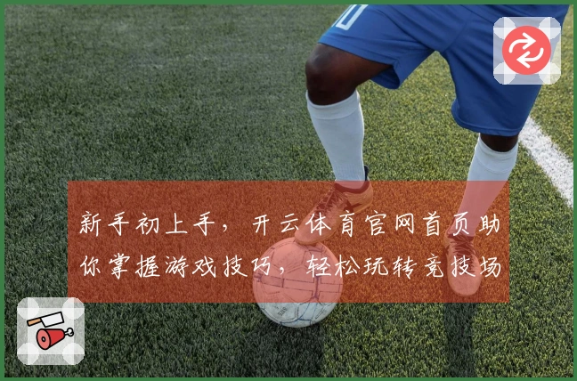 新手初上手，开云体育官网首页助你掌握游戏技巧，轻松玩转竞技场