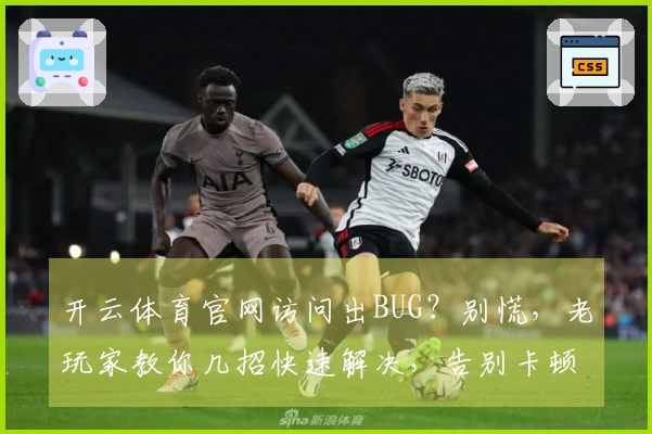 开云体育官网访问出BUG？别慌，老玩家教你几招快速解决，告别卡顿烦恼