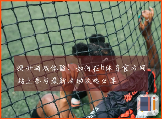 提升游戏体验！如何在b体育官方网站上参与最新活动攻略分享
