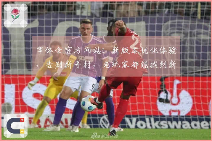 华体会官方网站：新版本优化体验，告别新手村，老玩家都能找到新乐趣的游戏评测