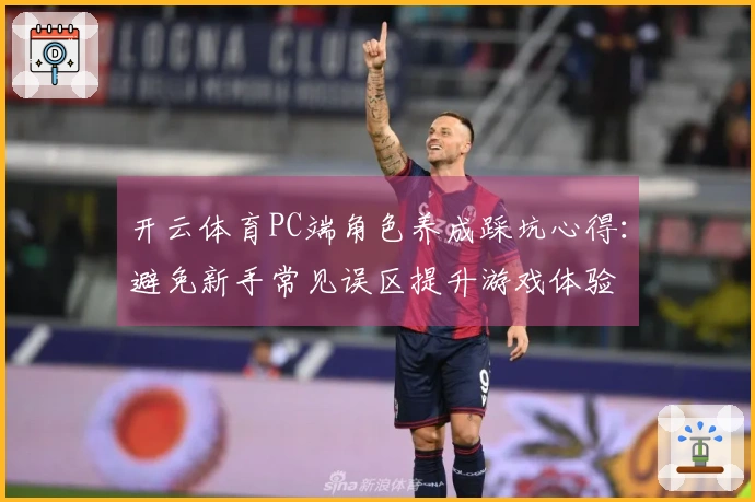 开云体育PC端角色养成踩坑心得：避免新手常见误区提升游戏体验