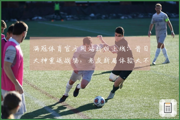 满冠体育官方网站新版上线：昔日大神重返战场，老友新局体验大不同