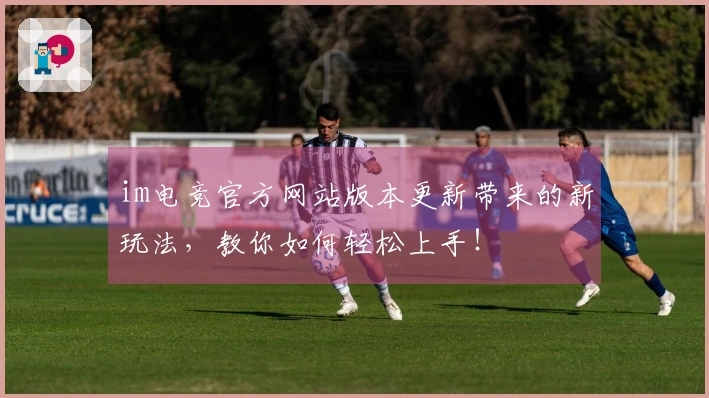 im电竞官方网站版本更新带来的新玩法，教你如何轻松上手！