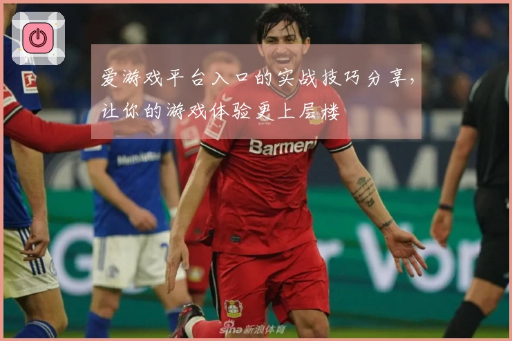 爱游戏平台入口的实战技巧分享，让你的游戏体验更上层楼